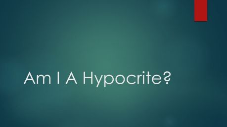 am-i-a-hypocrite